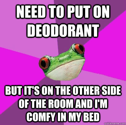 need to put on deodorant but it's on the other side of the room and i'm comfy in my bed - need to put on deodorant but it's on the other side of the room and i'm comfy in my bed  Foul Bachelorette Frog