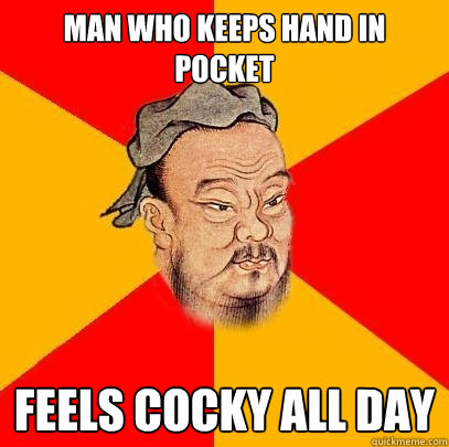 Man who keeps hand in pocket Feels cocky all day  Confucius says