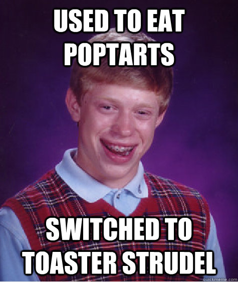 Used to eat Poptarts Switched to Toaster Strudel  Bad Luck Brian