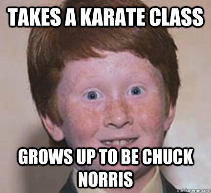 Takes a karate class grows up to be chuck norris  Over Confident Ginger