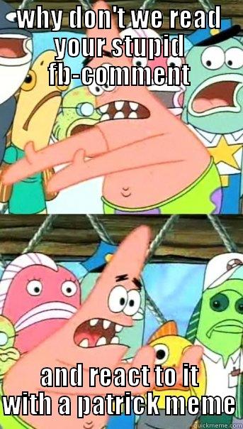 why not? - WHY DON'T WE READ YOUR STUPID FB-COMMENT AND REACT TO IT WITH A PATRICK MEME Push it somewhere else Patrick