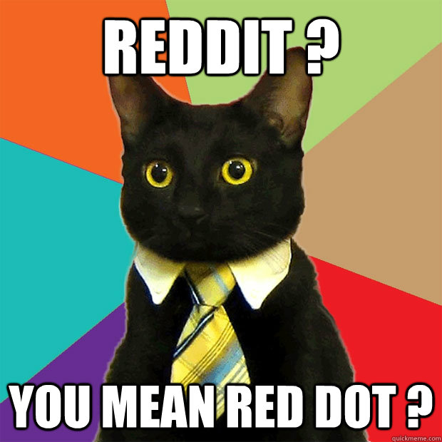 Reddit ? You mean red dot ?  Business Cat