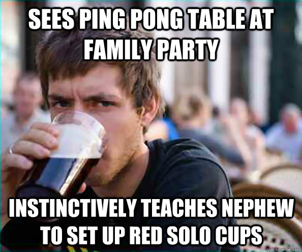 sees ping pong table at family party instinctively teaches nephew to set up red solo cups  Lazy College Senior