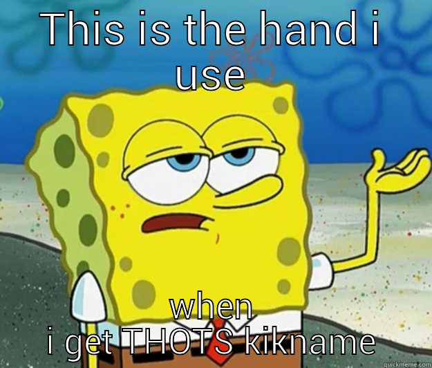 THIS IS THE HAND I USE WHEN I GET THOTS KIKNAME Tough Spongebob