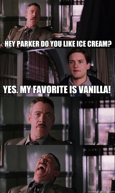 hey parker do you like ice cream? yes. my favorite is vanilla!    JJ Jameson