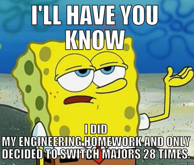 I'LL HAVE YOU KNOW I DID MY ENGINEERING HOMEWORK AND ONLY DECIDED TO SWITCH MAJORS 28 TIMES. Tough Spongebob