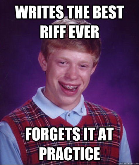 writes the best riff ever forgets it at practice  Bad Luck Brian