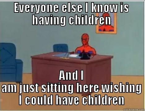 EVERYONE ELSE I KNOW IS HAVING CHILDREN AND I AM JUST SITTING HERE WISHING I COULD HAVE CHILDREN Spiderman Desk