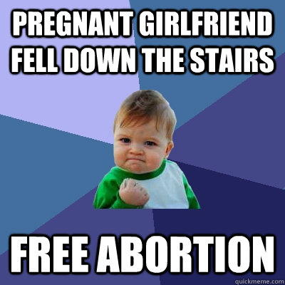 pregnant girlfriend fell down the stairs free abortion  Success Kid