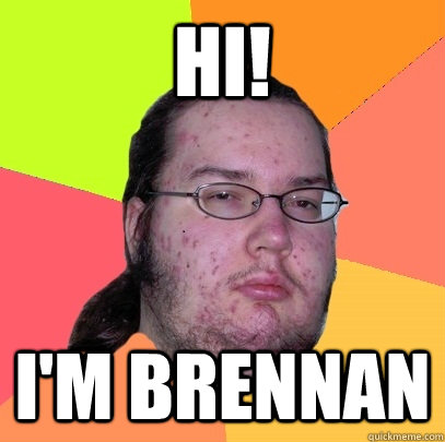 HI! I'M BRENNAN - HI! I'M BRENNAN  Butthurt Dweller