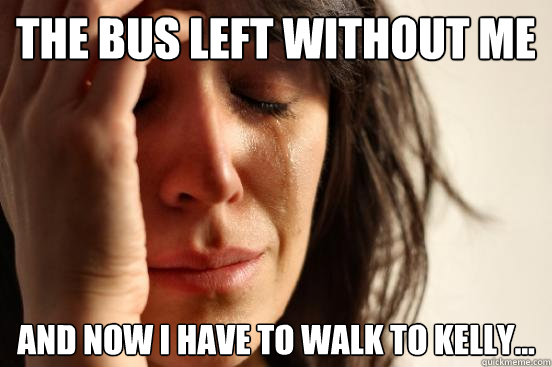 The bus left without me And now I have to walk to Kelly...  First World Problems