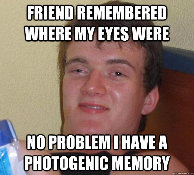 Friend remembered where my eyes were No problem I have a photogenic memory  10 Guy