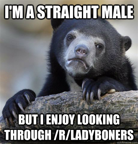 I'm a straight male but I enjoy looking through /r/ladyboners  Confession Bear