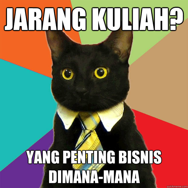 JARANG KULIAH? YANG PENTING BISNIS DIMANA-MANA  Business Cat