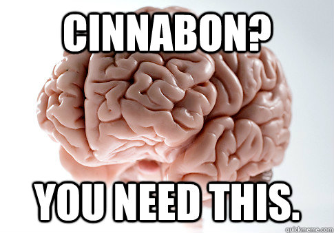 cinnabon? you need this. - cinnabon? you need this.  Scumbag Brain