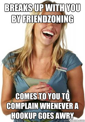 Breaks up with you by friendzoning Comes to you to complain whenever a hookup goes awry - Breaks up with you by friendzoning Comes to you to complain whenever a hookup goes awry  Friend Zone Fiona