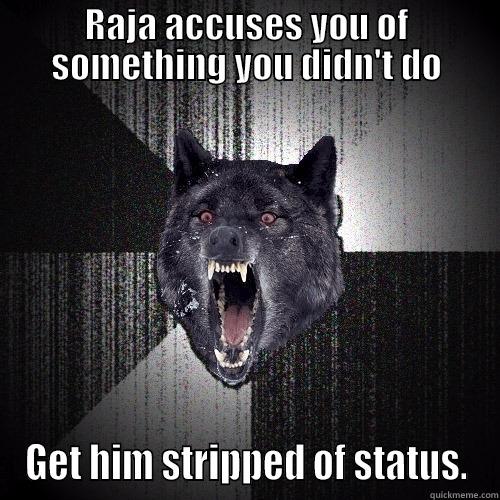 RAJA ACCUSES YOU OF SOMETHING YOU DIDN'T DO GET HIM STRIPPED OF STATUS. Insanity Wolf