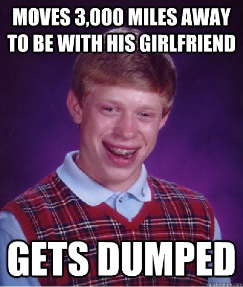 moves 3,000 miles away to be with his girlfriend gets dumped  Bad Luck Brian