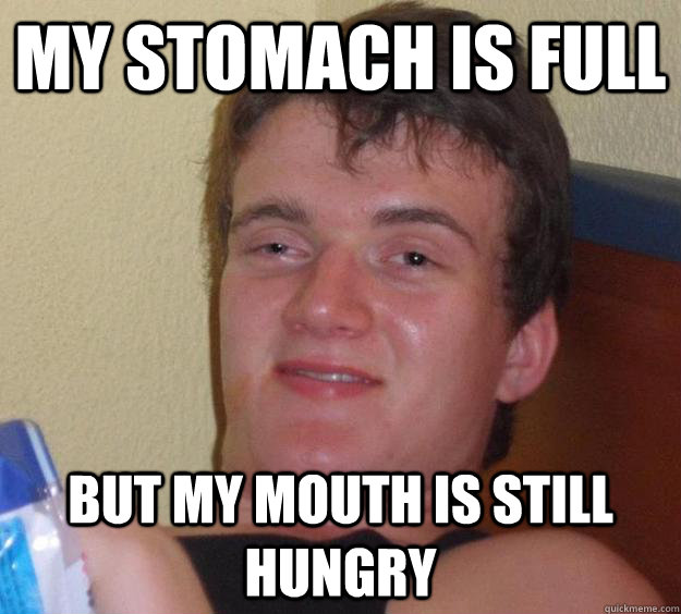 my stomach is full but my mouth is still hungry - my stomach is full but my mouth is still hungry  Misc