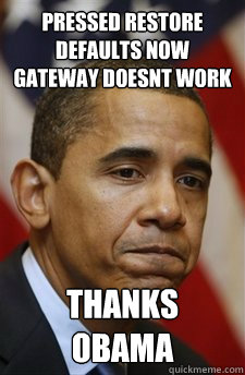 Pressed Restore Defaults now gateway doesnt work thanks obama  Everything Is Barack Obamas Fault