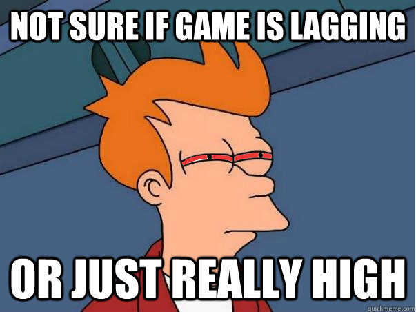 Not sure if game is lagging Or just really high  