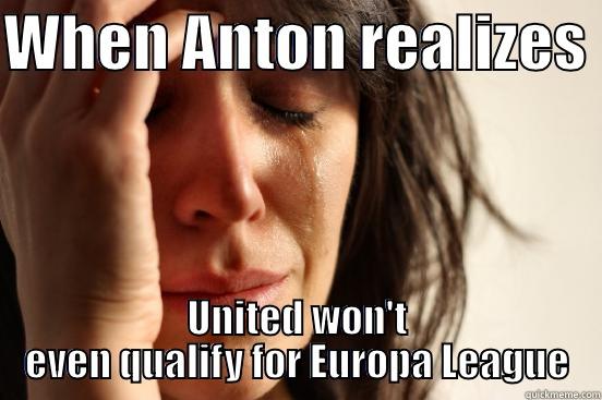 WHEN ANTON REALIZES  UNITED WON'T EVEN QUALIFY FOR EUROPA LEAGUE First World Problems