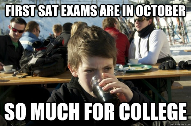 first sat exams are in october so much for college - first sat exams are in october so much for college  Lazy Elementary School Kid