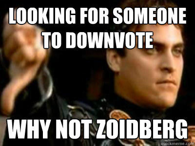 looking for someone to downvote why not zoidberg  