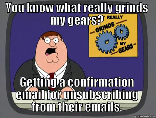 Confirmation Unsubscribed - YOU KNOW WHAT REALLY GRINDS MY GEARS? GETTING A CONFIRMATION EMAIL FOR UNSUBSCRIBING FROM THEIR EMAILS. Grinds my gears