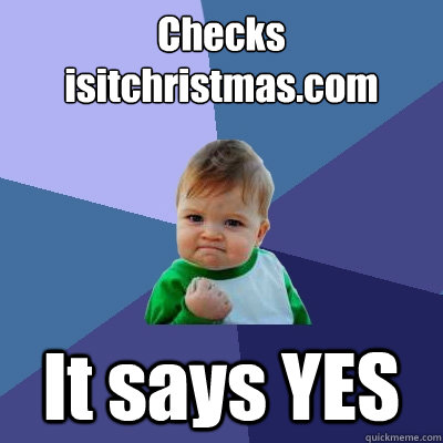 Checks isitchristmas.com It says YES - Checks isitchristmas.com It says YES  Success Kid