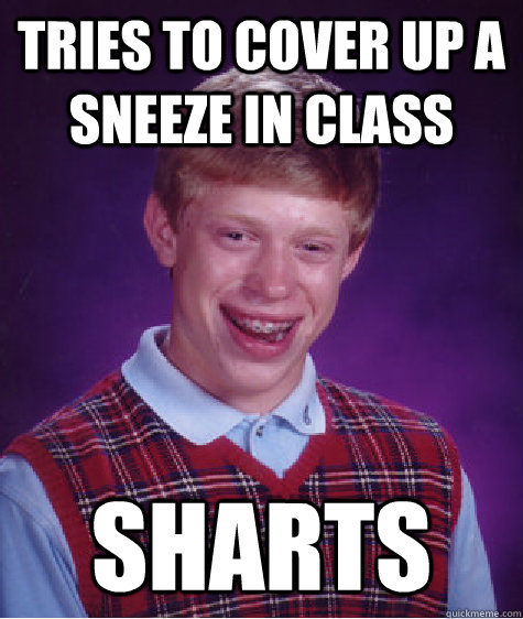 Tries to cover up a sneeze in class Sharts  Bad Luck Brian