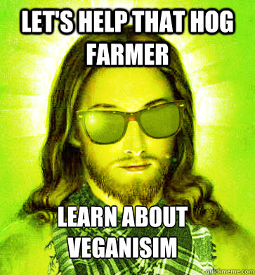 let's help that hog farmer learn about veganisim - let's help that hog farmer learn about veganisim  Misc