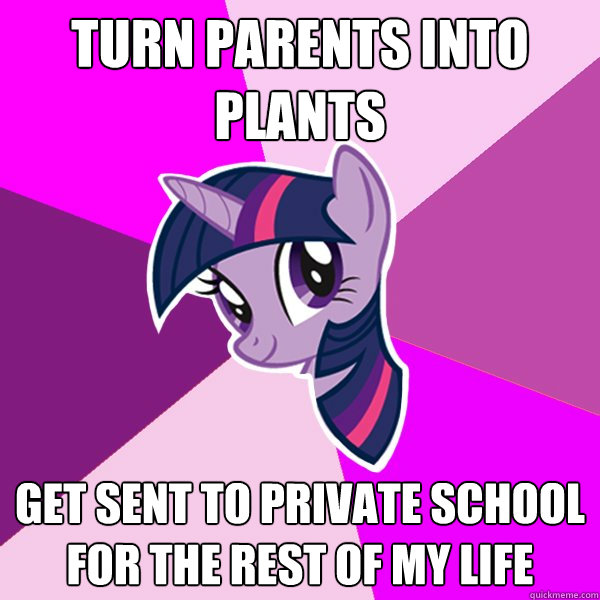 Turn parents into plants Get sent to private school for the rest of my life  Twilight Sparkle