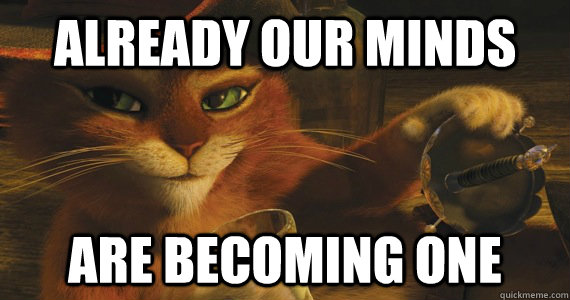 Already our minds are becoming one  Puss in boots