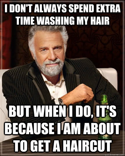 I don't always spend extra time washing my hair But when I do, it's because I am about to get a haircut - I don't always spend extra time washing my hair But when I do, it's because I am about to get a haircut  The Most Interesting Man In The World