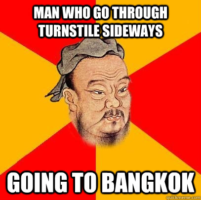 Man who go through turnstile sideways going to Bangkok  Confucius says