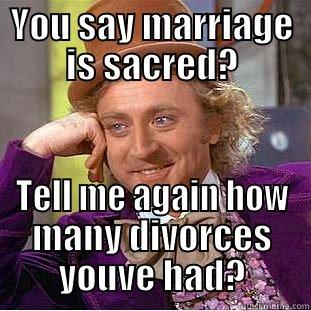 YOU SAY MARRIAGE IS SACRED? TELL ME AGAIN HOW MANY DIVORCES YOUVE HAD? Condescending Wonka