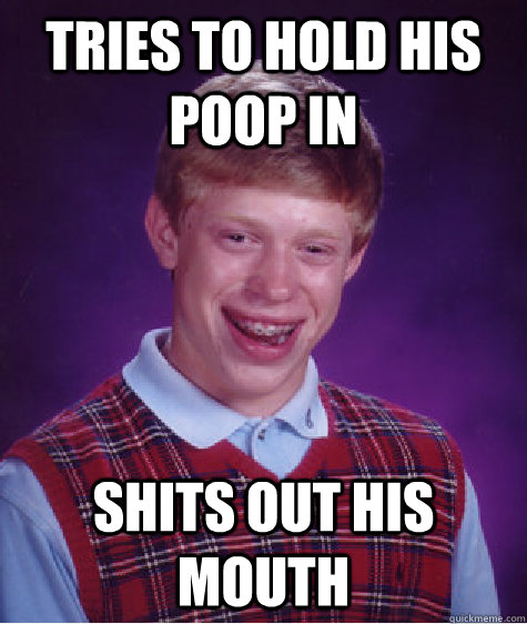 tries to hold his poop in shits out his mouth  Bad Luck Brian