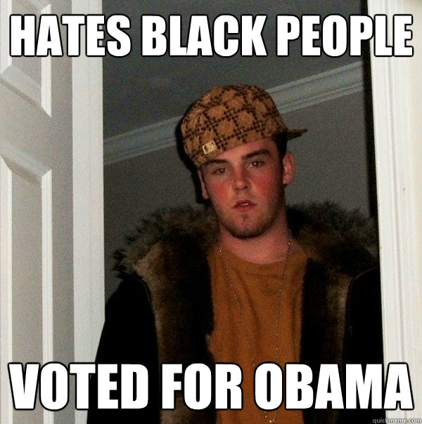 Hates black people voted for obama  Scumbag Steve