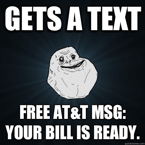 Gets a text Free AT&T MSG: 
Your bill is ready.  Forever Alone