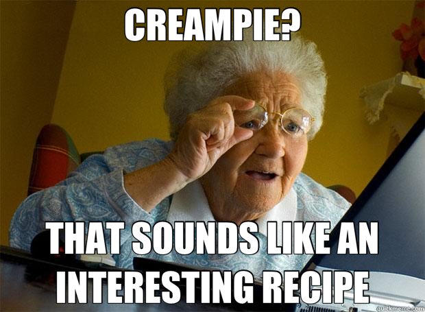 CREAMPIE? THAT SOUNDS LIKE AN INTERESTING RECIPE  Grandma finds the Internet