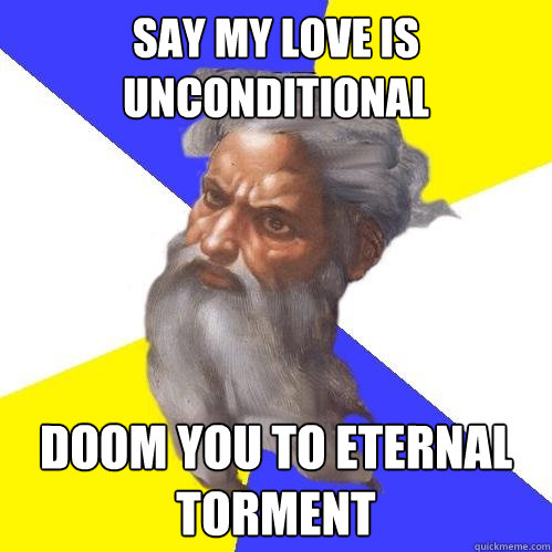 Say my love is unconditional doom you to eternal torment  Advice God