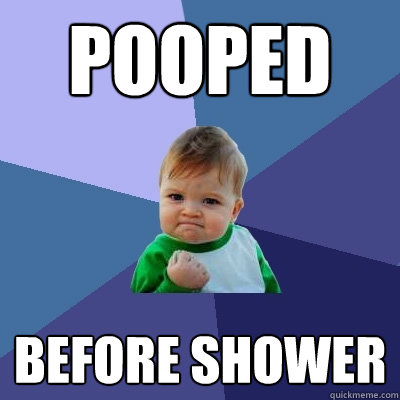 pooped before shower  Success Kid