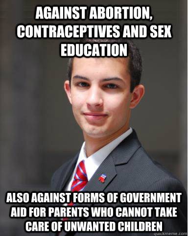 against abortion, contraceptives and sex education also against forms of government aid for parents who cannot take care of unwanted children  College Conservative