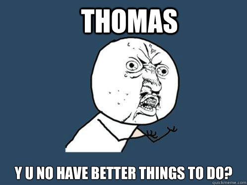 THOMAS Y U NO HAVE BETTER THINGS TO DO?  Y U No