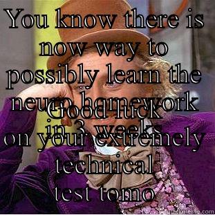 No way in hell - YOU KNOW THERE IS NOW WAY TO POSSIBLY LEARN THE NEURO HOMEWORK IN 3 WEEKS GOOD LUCK ON YOUR EXTREMELY TECHNICAL TEST TOMORROW  Creepy Wonka