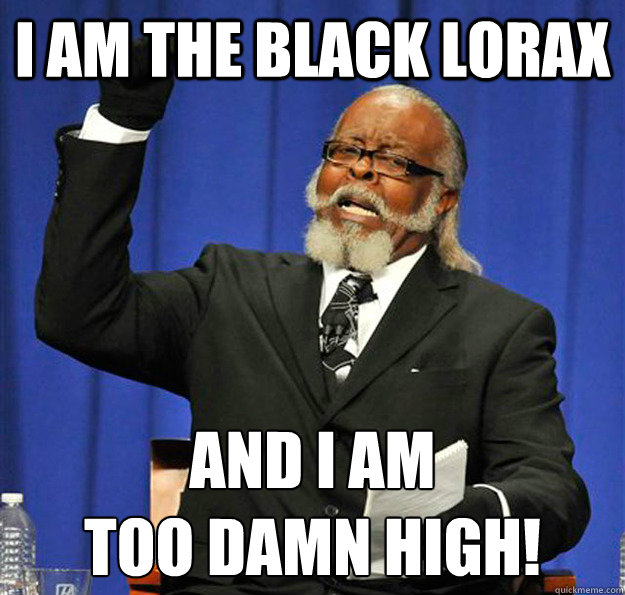 I am the black Lorax And I am
TOO DAMN HIGH!  Jimmy McMillan