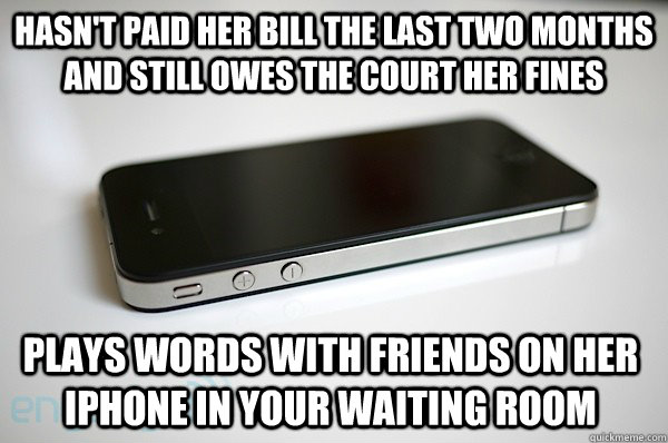 Hasn't paid her bill the last two months and still owes the court her fines Plays words with friends on her iPhone in your waiting room - Hasn't paid her bill the last two months and still owes the court her fines Plays words with friends on her iPhone in your waiting room  Elitist iPhone User