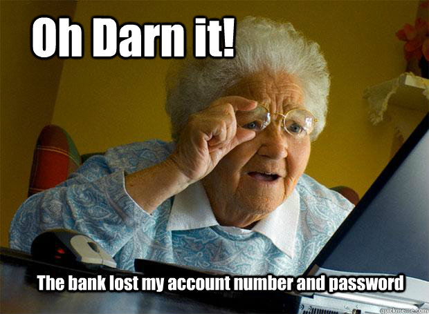 Oh Darn it! The bank lost my account number and password  Grandma finds the Internet