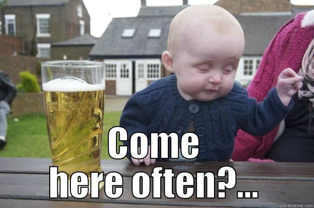  COME HERE OFTEN?... drunk baby